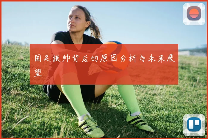 国足换帅背后的原因分析与未来展望
